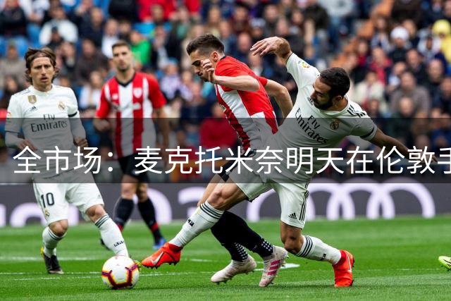 全市场：麦克托米奈明天在伦敦手术，预计10月回归